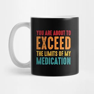 You Are About To Exceed The Limits Of My Medication Mug